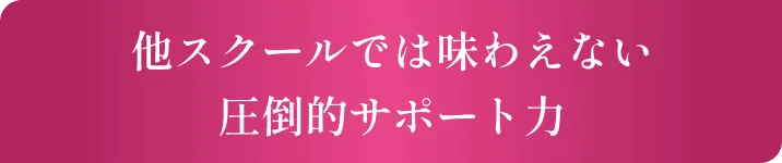 他スクールでは味わえない圧倒的サポート力