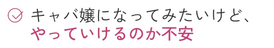 キャバ嬢になってみたいけど、やっていけるのか不安