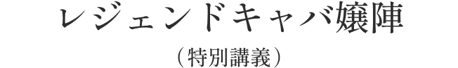 レジェンドキャバ嬢陣（特別講義）