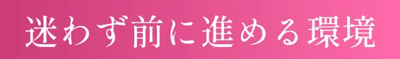 迷わず前に進める環境